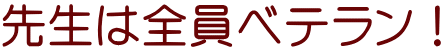先生は全員ベテラン!