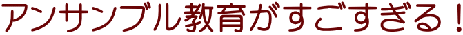 アンサンブル教育がすごすぎる!