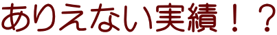 ありえない実績!?
